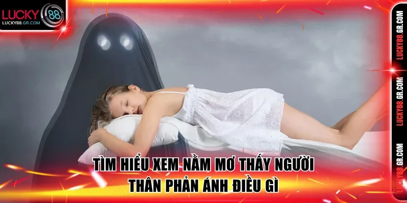 Tìm hiểu xem nằm mơ thấy người thân phản ánh điều gì